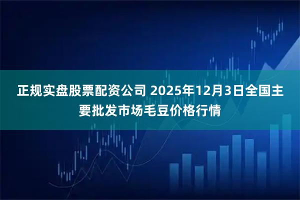 正规实盘股票配资公司 2025年12月3日全国主要批发市场毛豆价格行情