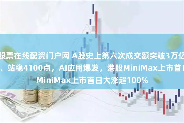 股票在线配资门户网 A股史上第六次成交额突破3万亿，沪指16连阳、站稳4100点，AI应用爆发，港股MiniMax上市首日大涨超100%