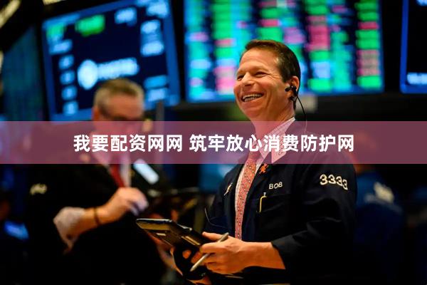 我要配资网网 筑牢放心消费防护网