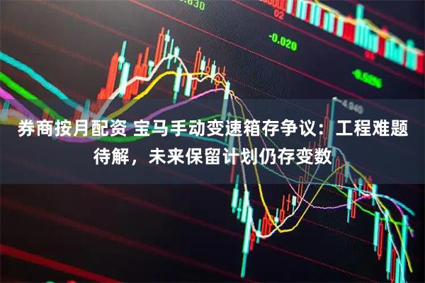券商按月配资 宝马手动变速箱存争议：工程难题待解，未来保留计划仍存变数