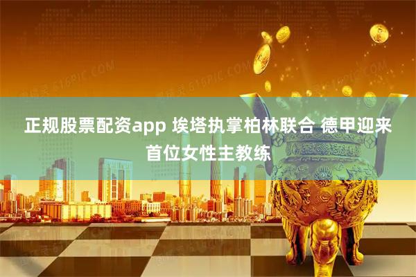 正规股票配资app 埃塔执掌柏林联合 德甲迎来首位女性主教练