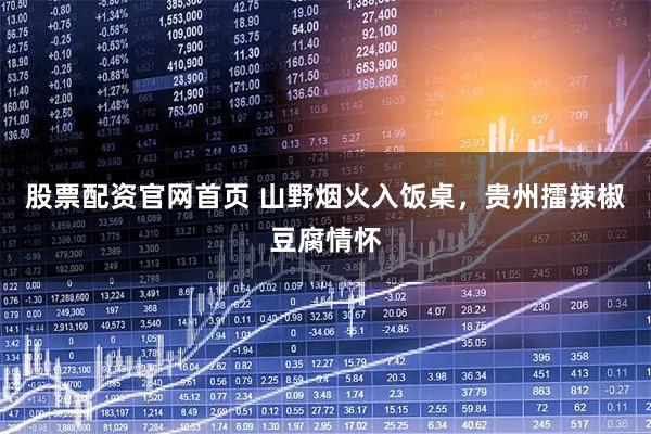 股票配资官网首页 山野烟火入饭桌，贵州擂辣椒豆腐情怀