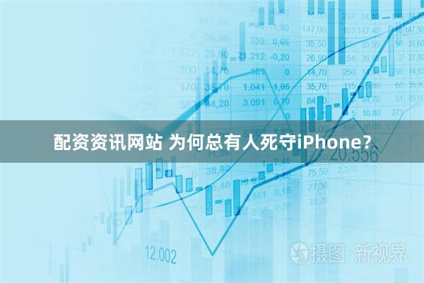 配资资讯网站 为何总有人死守iPhone？